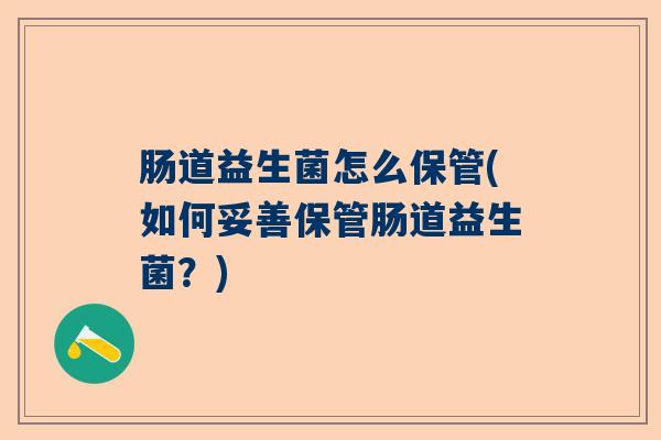 肠道益生菌怎么保管(如何妥善保管肠道益生菌？)