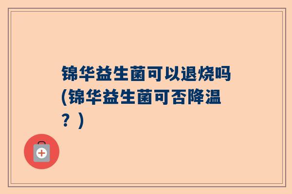 锦华益生菌可以退烧吗(锦华益生菌可否降温？)