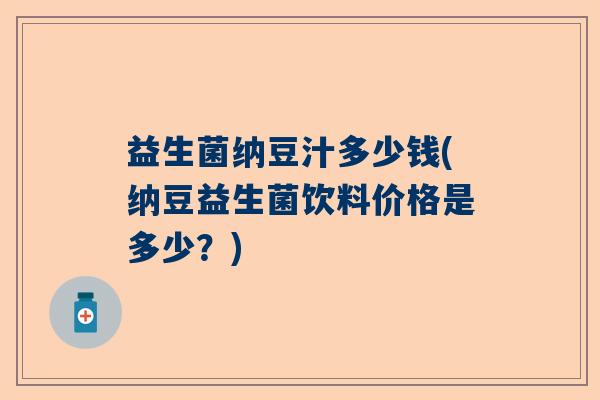 益生菌纳豆汁多少钱(纳豆益生菌饮料价格是多少？)