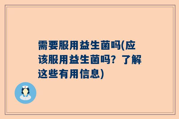 需要服用益生菌吗(应该服用益生菌吗？了解这些有用信息)