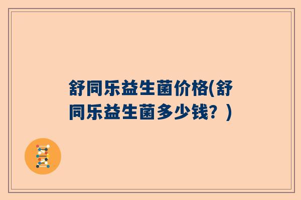 舒同乐益生菌价格(舒同乐益生菌多少钱？)