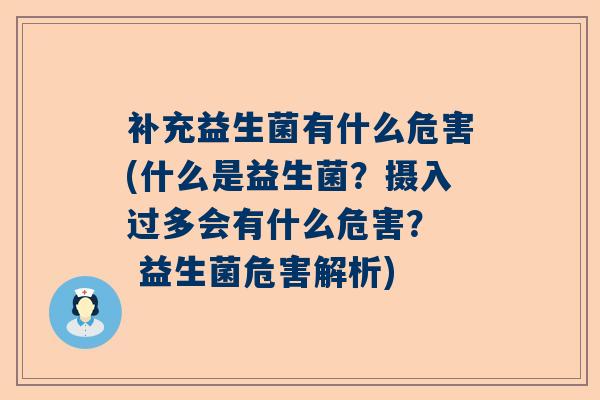 补充益生菌有什么危害(什么是益生菌？摄入过多会有什么危害？  益生菌危害解析)