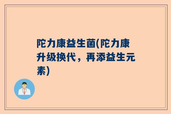 陀力康益生菌(陀力康升级换代，再添益生元素)