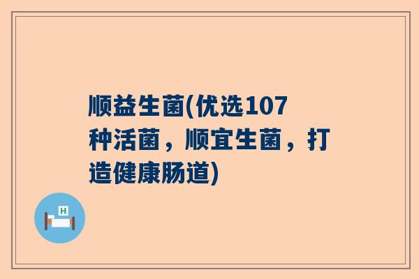 顺益生菌(优选107种活菌，顺宜生菌，打造健康肠道)