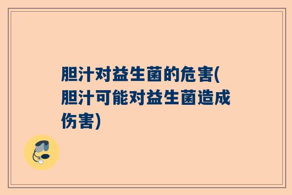 胆汁对益生菌的危害(胆汁可能对益生菌造成伤害)
