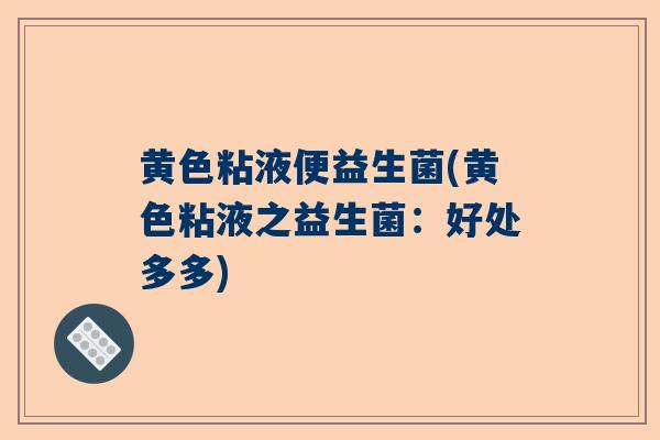 黄色粘液便益生菌(黄色粘液之益生菌：好处多多)