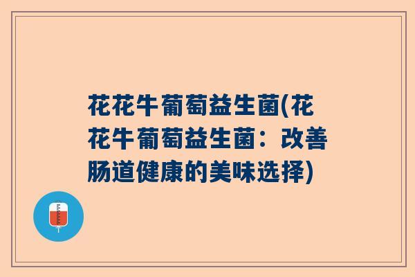 花花牛葡萄益生菌(花花牛葡萄益生菌：改善肠道健康的美味选择)