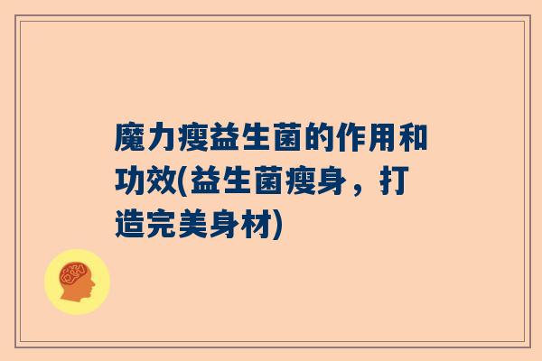 魔力瘦益生菌的作用和功效(益生菌瘦身，打造完美身材)