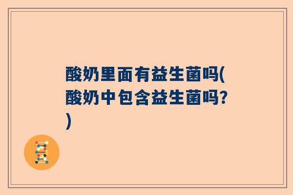 酸奶里面有益生菌吗(酸奶中包含益生菌吗？)