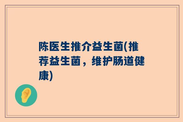 陈医生推介益生菌(推荐益生菌，维护肠道健康)