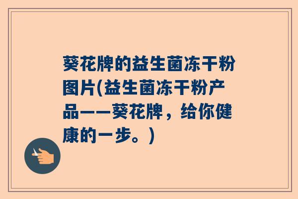 葵花牌的益生菌冻干粉图片(益生菌冻干粉产品——葵花牌，给你健康的一步。)