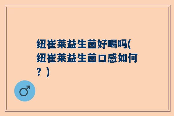 纽崔莱益生菌好喝吗(纽崔莱益生菌口感如何？)