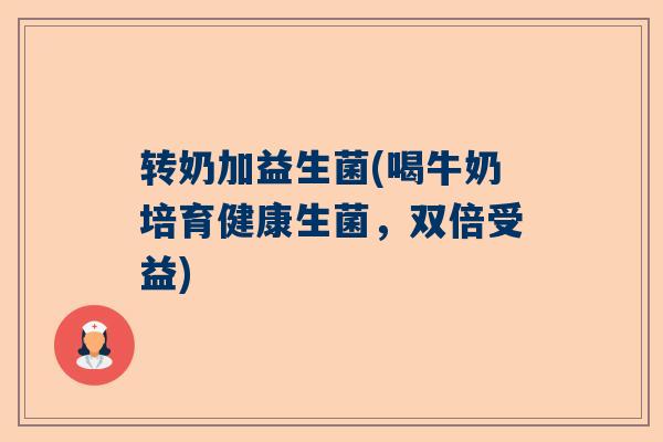 转奶加益生菌(喝牛奶培育健康生菌，双倍受益)