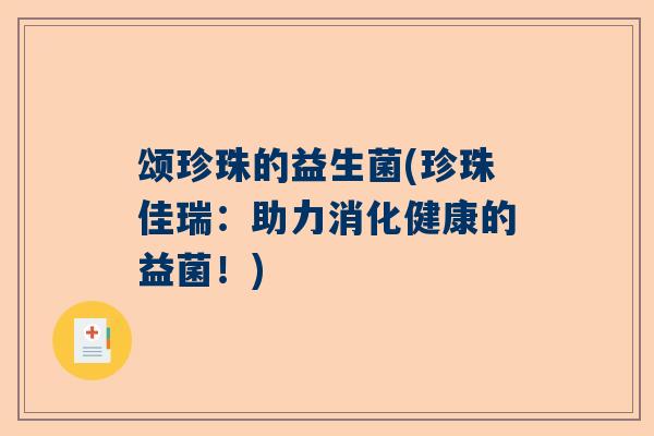 颂珍珠的益生菌(珍珠佳瑞：助力消化健康的益菌！)