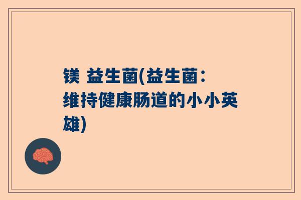 镁 益生菌(益生菌：维持健康肠道的小小英雄)