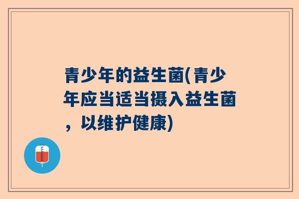 青少年的益生菌(青少年应当适当摄入益生菌，以维护健康)