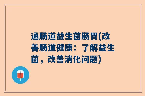 通肠道益生菌肠胃(改善肠道健康：了解益生菌，改善消化问题)