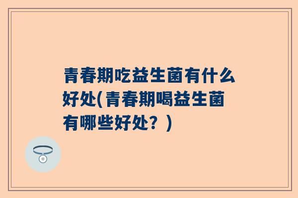青春期吃益生菌有什么好处(青春期喝益生菌有哪些好处？)
