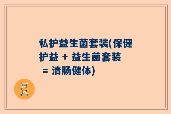 私护益生菌套装(保健护益 + 益生菌套装 = 清肠健体)