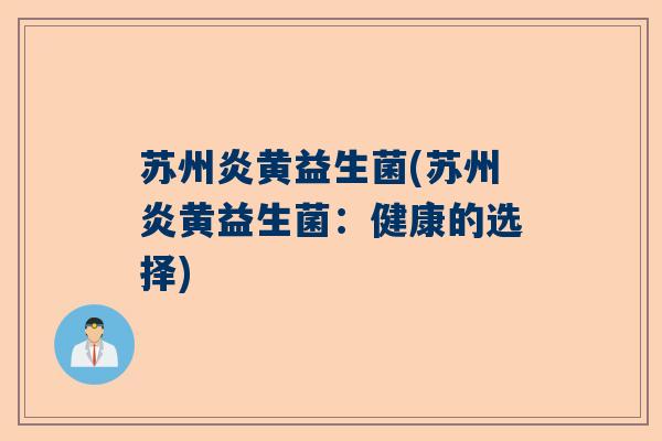 苏州炎黄益生菌(苏州炎黄益生菌：健康的选择)