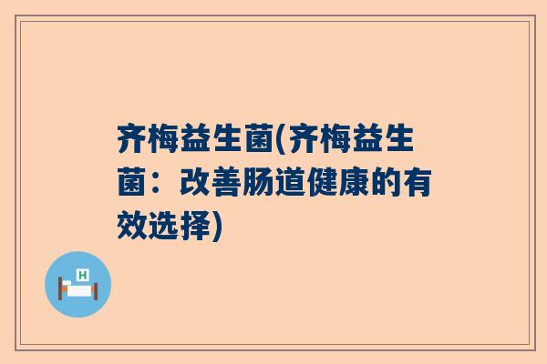 齐梅益生菌(齐梅益生菌：改善肠道健康的有效选择)