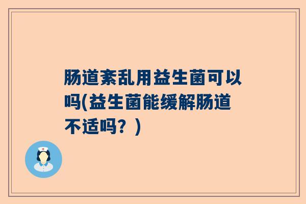 肠道紊乱用益生菌可以吗(益生菌能缓解肠道不适吗？)