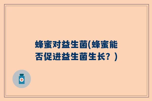 蜂蜜对益生菌(蜂蜜能否促进益生菌生长？)