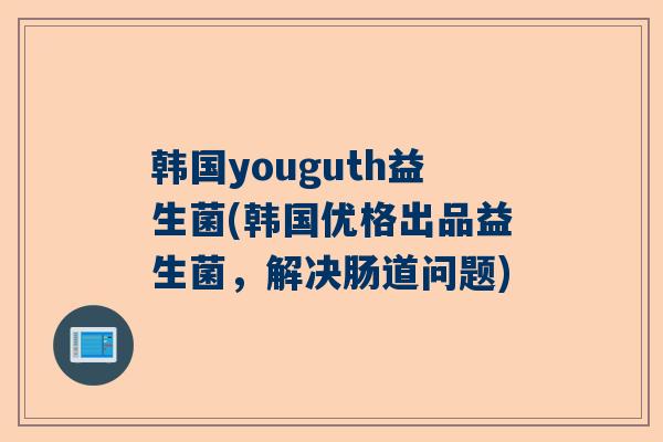 韩国youguth益生菌(韩国优格出品益生菌，解决肠道问题)