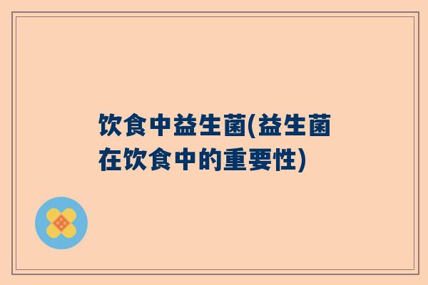 饮食中益生菌(益生菌在饮食中的重要性)
