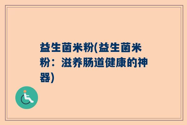 益生菌米粉(益生菌米粉：滋养肠道健康的神器)