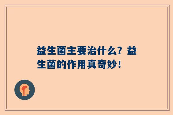 益生菌主要什么？益生菌的作用真奇妙！