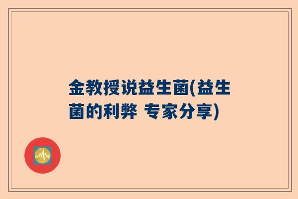 金教授说益生菌(益生菌的利弊 专家分享)