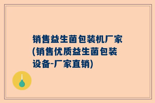 销售益生菌包装机厂家(销售优质益生菌包装设备-厂家直销)