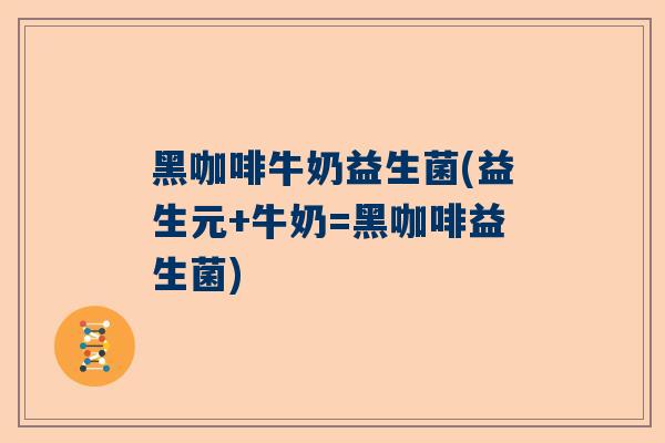 黑咖啡牛奶益生菌(益生元+牛奶=黑咖啡益生菌)