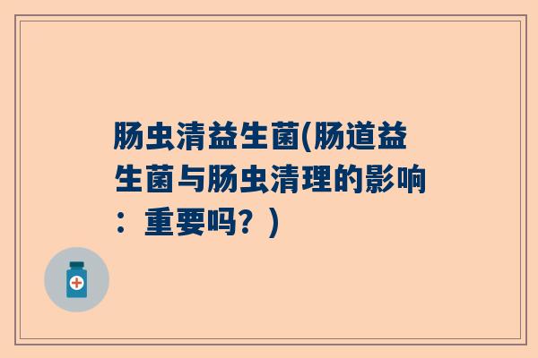 肠虫清益生菌(肠道益生菌与肠虫清理的影响：重要吗？)