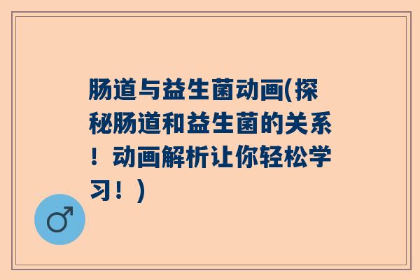 肠道与益生菌动画(探秘肠道和益生菌的关系！动画解析让你轻松学习！)