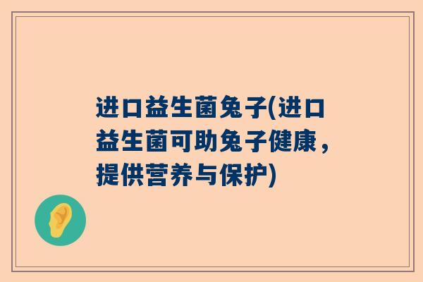 进口益生菌兔子(进口益生菌可助兔子健康，提供营养与保护)