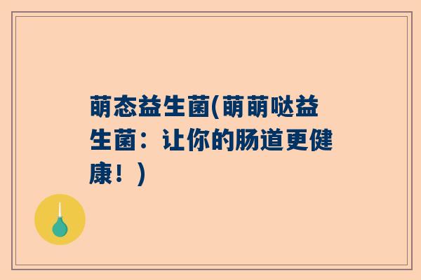 萌态益生菌(萌萌哒益生菌：让你的肠道更健康！)