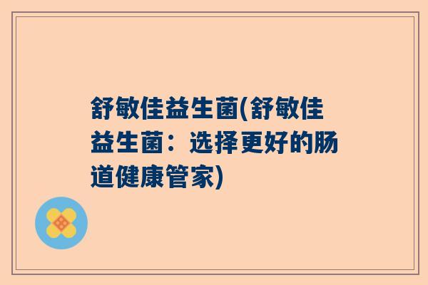 舒敏佳益生菌(舒敏佳益生菌：选择更好的肠道健康管家)