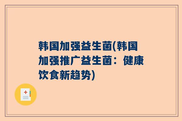 韩国加强益生菌(韩国加强推广益生菌：健康饮食新趋势)