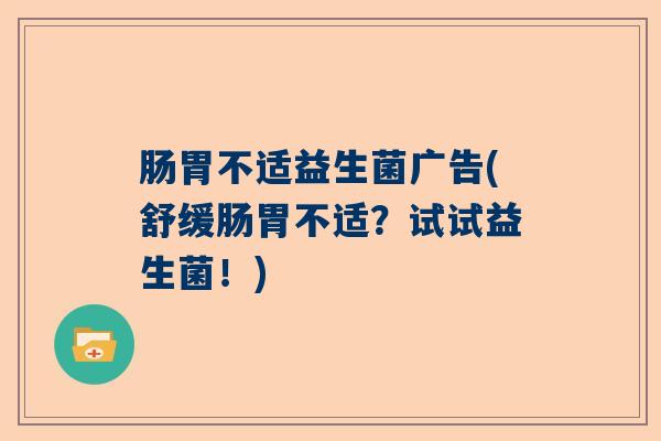 肠胃不适益生菌广告(舒缓肠胃不适？试试益生菌！)