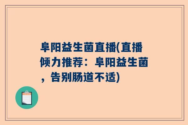阜阳益生菌直播(直播倾力推荐：阜阳益生菌，告别肠道不适)