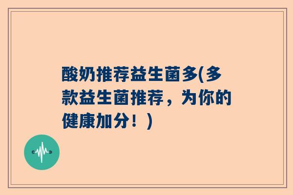 酸奶推荐益生菌多(多款益生菌推荐，为你的健康加分！)