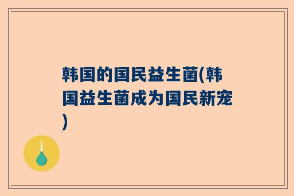 韩国的国民益生菌(韩国益生菌成为国民新宠)