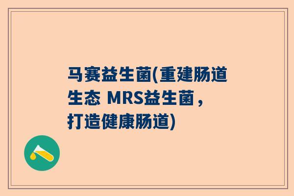 马赛益生菌(重建肠道生态 MRS益生菌，打造健康肠道)