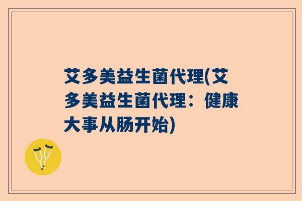 艾多美益生菌代理(艾多美益生菌代理：健康大事从肠开始)