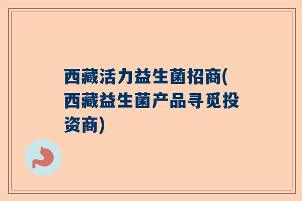 西藏活力益生菌招商(西藏益生菌产品寻觅投资商)