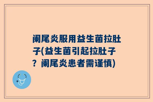 阑尾炎服用益生菌拉肚子(益生菌引起拉肚子？阑尾炎患者需谨慎)