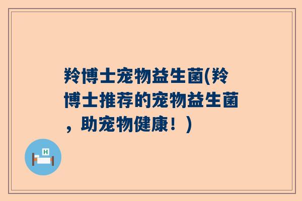 羚博士宠物益生菌(羚博士推荐的宠物益生菌，助宠物健康！)