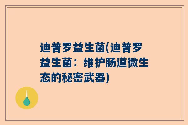 迪普罗益生菌(迪普罗益生菌：维护肠道微生态的秘密武器)
